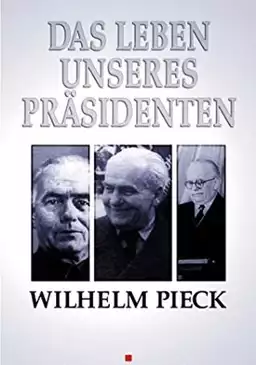 Wilhelm Pieck - Das Leben unseres Präsidenten